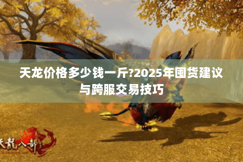 天龙价格多少钱一斤?2025年囤货建议与跨服交易技巧