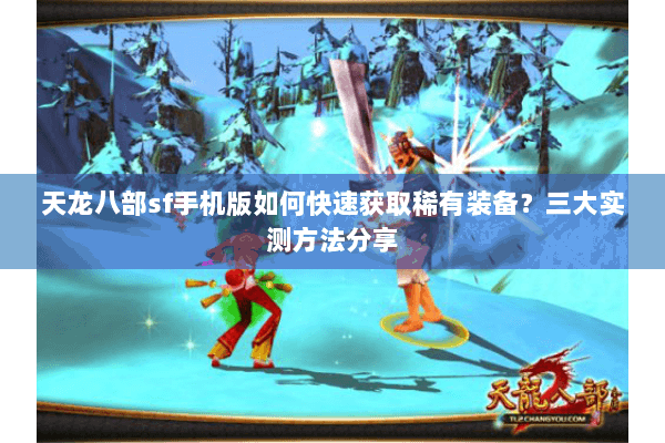 天龙八部sf手机版如何快速获取稀有装备?三大实测方法分享 天龙八部sf手机版如何快速获取稀有装备?三大实测方法分享