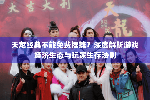 天龙经典不能免费摆摊？深度解析游戏经济生态与玩家生存法则