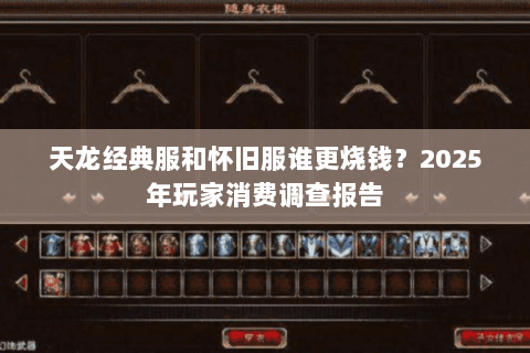 天龙经典服和怀旧服谁更烧钱？2025年玩家消费调查报告