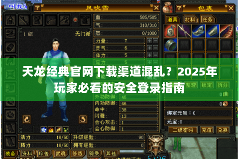 天龙经典官网下载渠道混乱?2025年玩家必看的安全登录指南 天龙经典官网下载渠道混乱?2025年玩家必看的安全登录指南