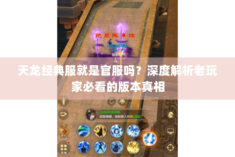 天龙经典服就是官服吗?深度解析老玩家必看的版本真相 天龙经典服就是官服吗?深度解析老玩家必看的版本真相