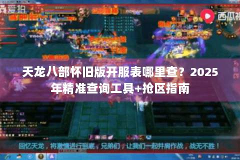天龙八部怀旧版开服表哪里查？2025年精准查询工具+抢区指南