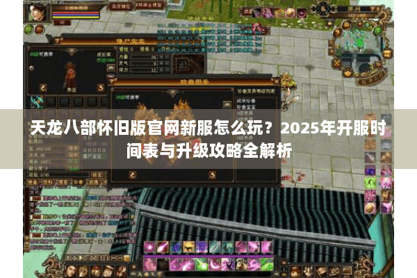 天龙八部怀旧版官网新服怎么玩?2025年开服时间表与升级攻略全解析 天龙八部怀旧版官网新服怎么玩?2025年开服时间表与升级攻略全解析
