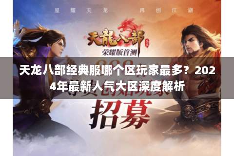 天龙八部经典服哪个区玩家最多？2024年最新人气大区深度解析