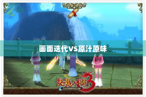 画面迭代VS原汁原味 画面迭代VS原汁原味