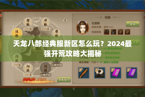 天龙八部经典服新区怎么玩?2024最强开荒攻略大揭秘 天龙八部经典服新区怎么玩?2024最强开荒攻略大揭秘