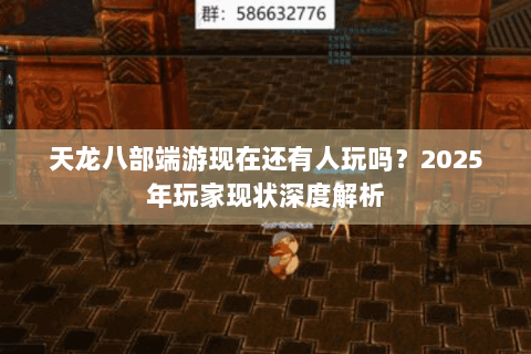 天龙八部端游现在还有人玩吗？2025年玩家现状深度解析