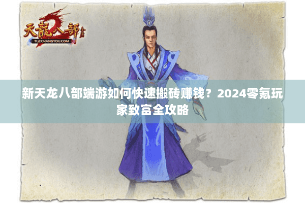 新天龙八部端游如何快速搬砖赚钱?2024零氪玩家致富全攻略 新天龙八部端游如何快速搬砖赚钱?2024零氪玩家致富全攻略