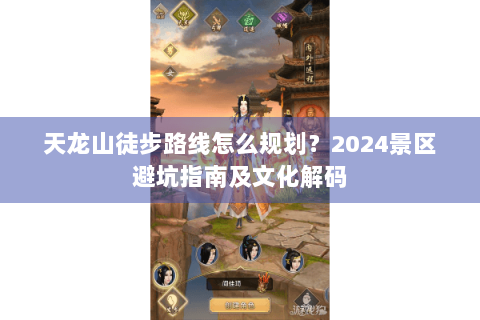天龙山徒步路线怎么规划?2024景区避坑指南及文化解码 天龙山徒步路线怎么规划?2024景区避坑指南及文化解码