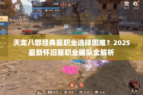 天龙八部经典服职业选择困难?2025最新怀旧服职业梯队全解析 天龙八部经典服职业选择困难?2025最新怀旧服职业梯队全解析