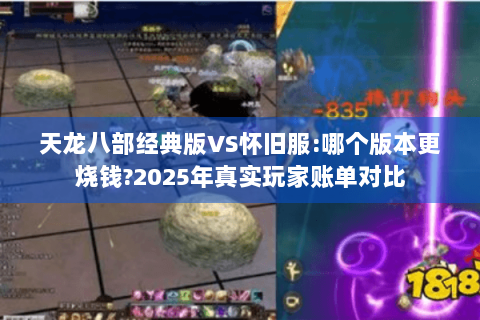 天龙八部经典版VS怀旧服:哪个版本更烧钱?2025年真实玩家账单对比 天龙八部经典版VS怀旧服:哪个版本更烧钱?2025年真实玩家账单对比
