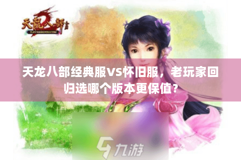 天龙八部经典服VS怀旧服，老玩家回归选哪个版本更保值？