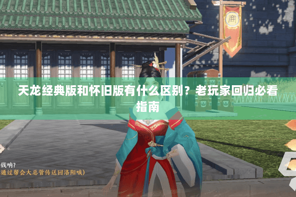 天龙经典版和怀旧版有什么区别?老玩家回归必看指南 天龙经典版和怀旧版有什么区别?老玩家回归必看指南