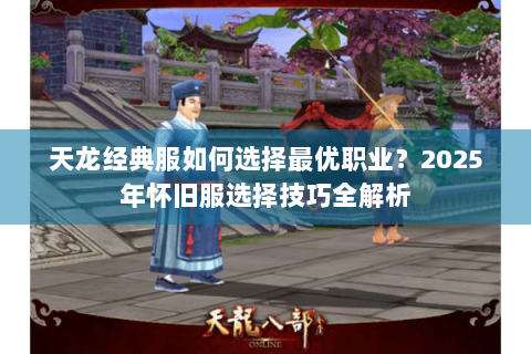 天龙经典服如何选择最优职业?2025年怀旧服选择技巧全解析 天龙经典服如何选择最优职业?2025年怀旧服选择技巧全解析
