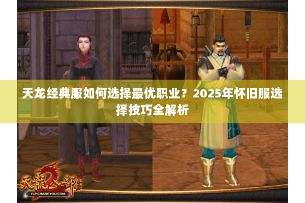 天龙经典服如何选择最优职业?2025年怀旧服选择技巧全解析 天龙经典服如何选择最优职业?2025年怀旧服选择技巧全解析