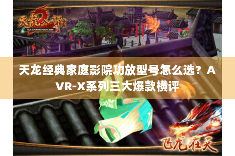 天龙经典家庭影院功放型号怎么选？AVR-X系列三大爆款横评