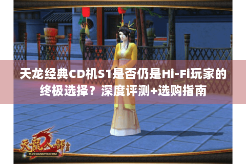 天龙经典CD机S1是否仍是Hi-Fi玩家的终极选择?深度评测+选购指南 天龙经典CD机S1是否仍是Hi-Fi玩家的终极选择?深度评测+选购指南