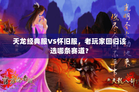 天龙经典服VS怀旧服，老玩家回归该选哪条赛道？