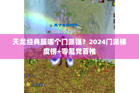 天龙经典服哪个门派强?2024门派梯度榜+零氪党首推 天龙经典服哪个门派强?2024门派梯度榜+零氪党首推