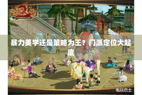 暴力美学还是策略为王?门派定位大起底 暴力美学还是策略为王?门派定位大起底