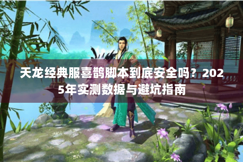 天龙经典服喜鹊脚本到底安全吗？2025年实测数据与避坑指南