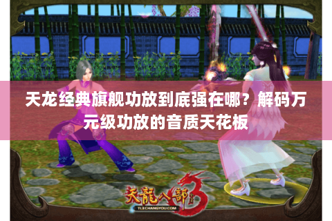 天龙经典旗舰功放到底强在哪?解码万元级功放的音质天花板 天龙经典旗舰功放到底强在哪?解码万元级功放的音质天花板