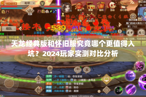 天龙经典版和怀旧服究竟哪个更值得入坑?2024玩家实测对比分析 天龙经典版和怀旧服究竟哪个更值得入坑?2024玩家实测对比分析