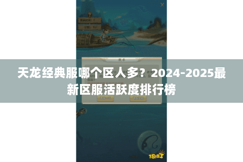 天龙经典服哪个区人多？2024-2025最新区服活跃度排行榜