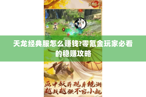 天龙经典服怎么赚钱?零氪金玩家必看的稳赚攻略 天龙经典服怎么赚钱?零氪金玩家必看的稳赚攻略