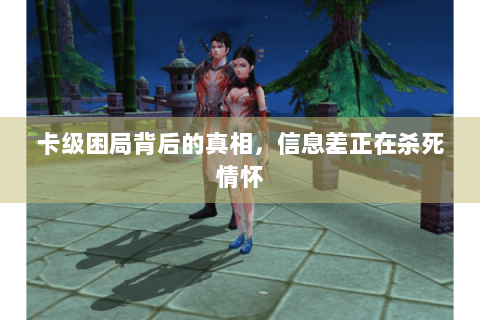 卡级困局背后的真相,信息差正在杀死情怀 卡级困局背后的真相,信息差正在杀死情怀
