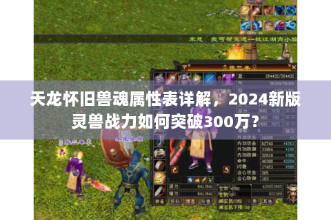 天龙怀旧兽魂属性表详解，2024新版灵兽战力如何突破300万？