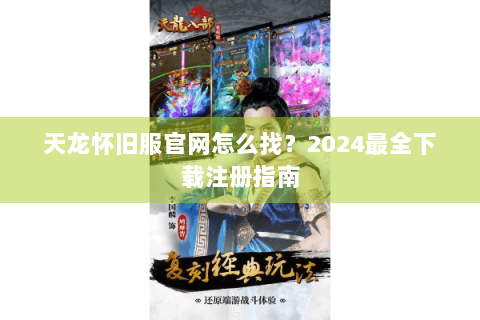 天龙怀旧服官网怎么找？2024最全下载注册指南
