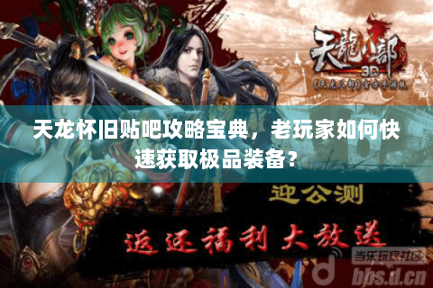 天龙怀旧贴吧攻略宝典,老玩家如何快速获取极品装备? 天龙怀旧贴吧攻略宝典,老玩家如何快速获取极品装备?