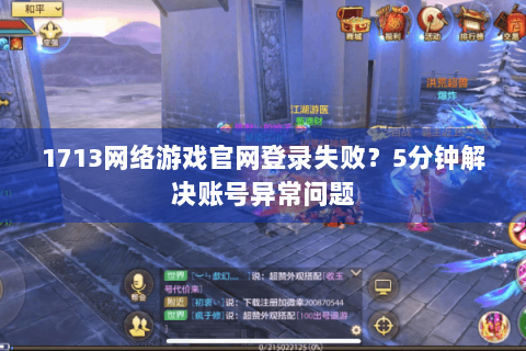 1713网络游戏官网登录失败？5分钟解决账号异常问题