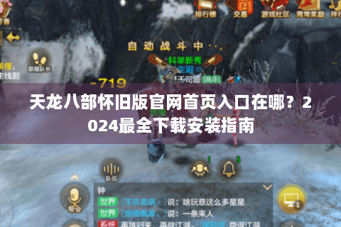 天龙八部怀旧版官网首页入口在哪?2024最全下载安装指南 天龙八部怀旧版官网首页入口在哪?2024最全下载安装指南