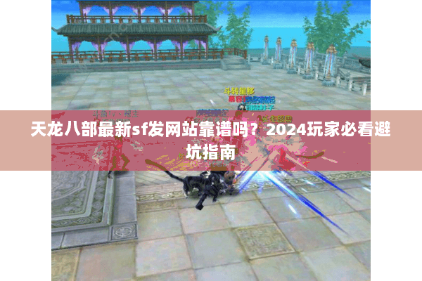 天龙八部最新sf发网站靠谱吗？2024玩家必看避坑指南