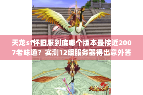 天龙sf怀旧服到底哪个版本最接近2007老味道？实测12组服务器得出意外答案