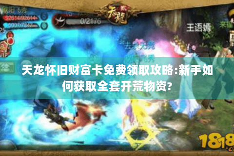 天龙怀旧财富卡免费领取攻略:新手如何获取全套开荒物资? 天龙怀旧财富卡免费领取攻略:新手如何获取全套开荒物资?