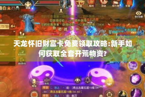 天龙怀旧财富卡免费领取攻略:新手如何获取全套开荒物资? 天龙怀旧财富卡免费领取攻略:新手如何获取全套开荒物资?