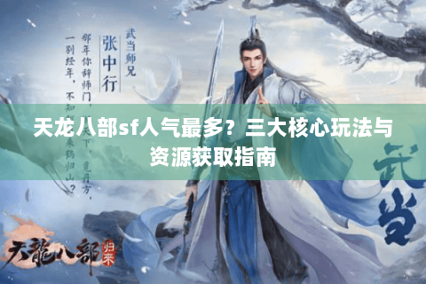 天龙八部sf人气最多?三大核心玩法与资源获取指南 天龙八部sf人气最多?三大核心玩法与资源获取指南