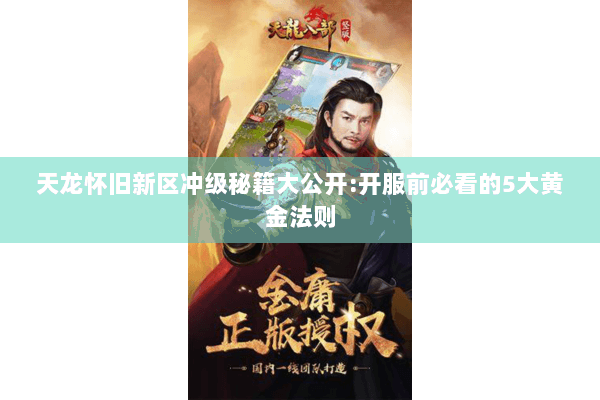 天龙怀旧新区冲级秘籍大公开:开服前必看的5大黄金法则 天龙怀旧新区冲级秘籍大公开:开服前必看的5大黄金法则