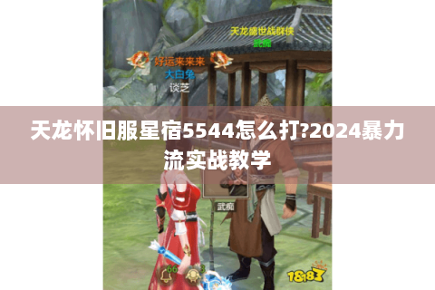 天龙怀旧服星宿5544怎么打?2024暴力流实战教学 天龙怀旧服星宿5544怎么打?2024暴力流实战教学