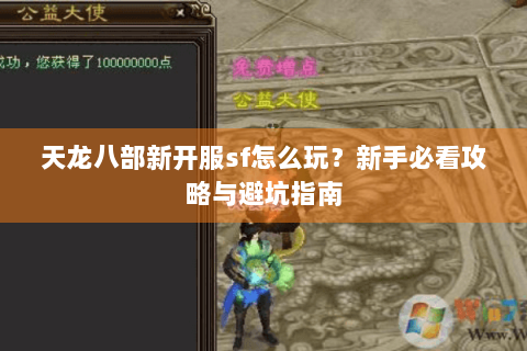 天龙八部新开服sf怎么玩?新手必看攻略与避坑指南 天龙八部新开服sf怎么玩?新手必看攻略与避坑指南