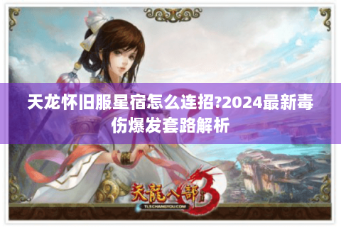 天龙怀旧服星宿怎么连招?2024最新毒伤爆发套路解析