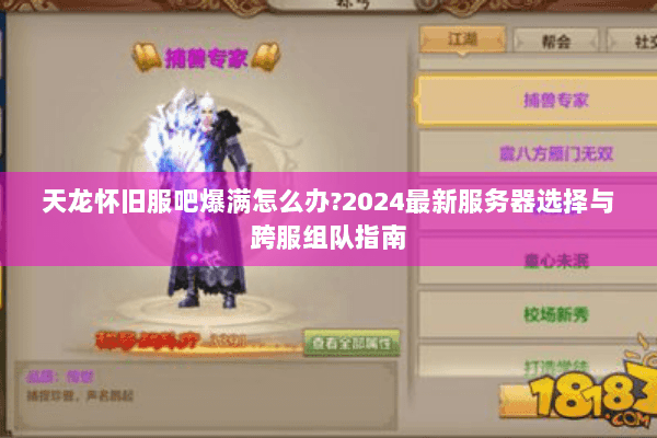 天龙怀旧服吧爆满怎么办?2024最新服务器选择与跨服组队指南