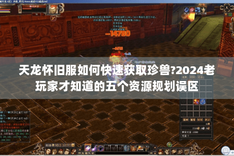 天龙怀旧服如何快速获取珍兽?2024老玩家才知道的五个资源规划误区