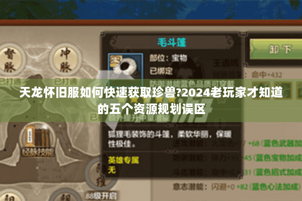 天龙怀旧服如何快速获取珍兽?2024老玩家才知道的五个资源规划误区