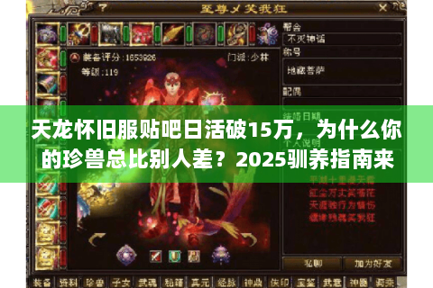 天龙怀旧服贴吧日活破15万,为什么你的珍兽总比别人差?2025驯养指南来了 天龙怀旧服贴吧日活破15万,为什么你的珍兽总比别人差?2025驯养指南来了