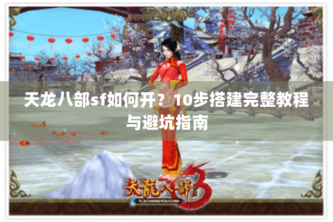 天龙八部sf如何开？10步搭建完整教程与避坑指南